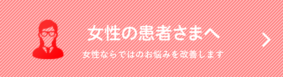 女性の患者さまへ　女性ならではのお悩みを改善します